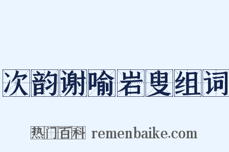 次韵谢喻岩叟组词是什么意思的图片